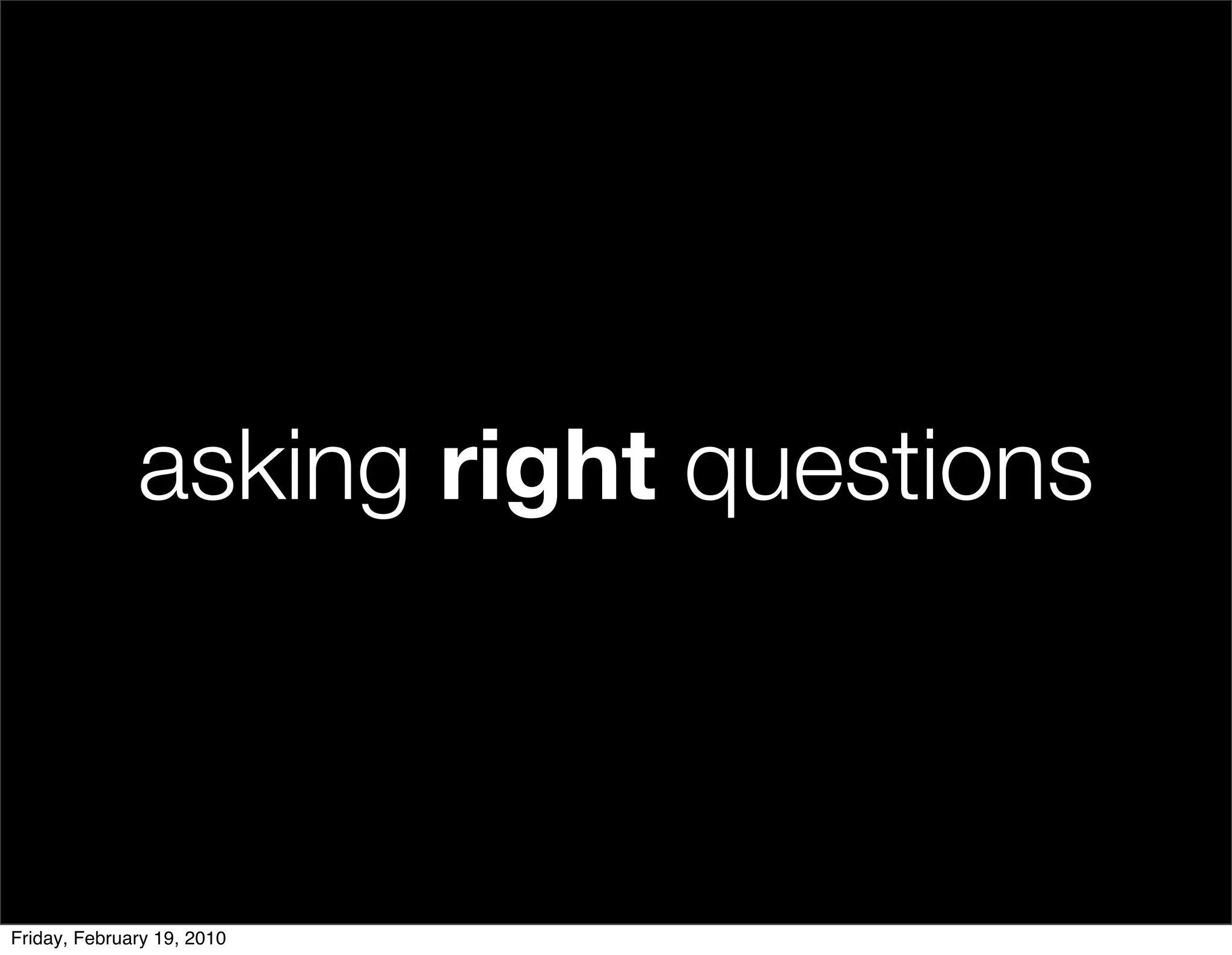 asking right questions



Friday, February 19, 2010
 