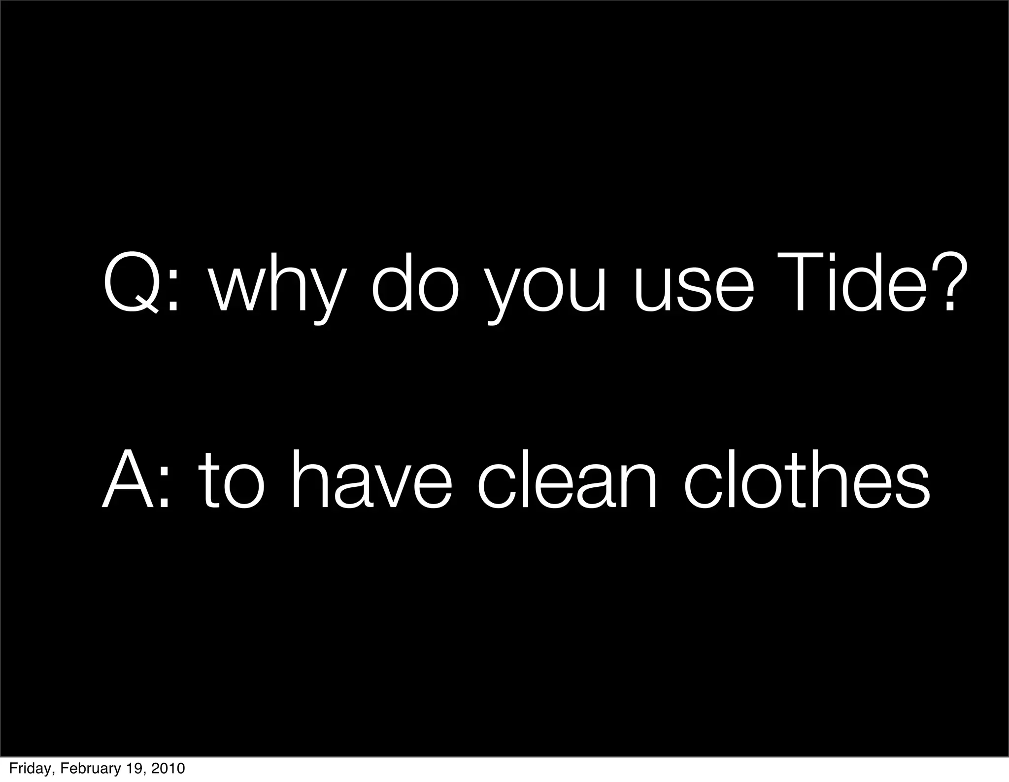 Q: why do you use Tide?

             A: to have clean clothes


Friday, February 19, 2010
 