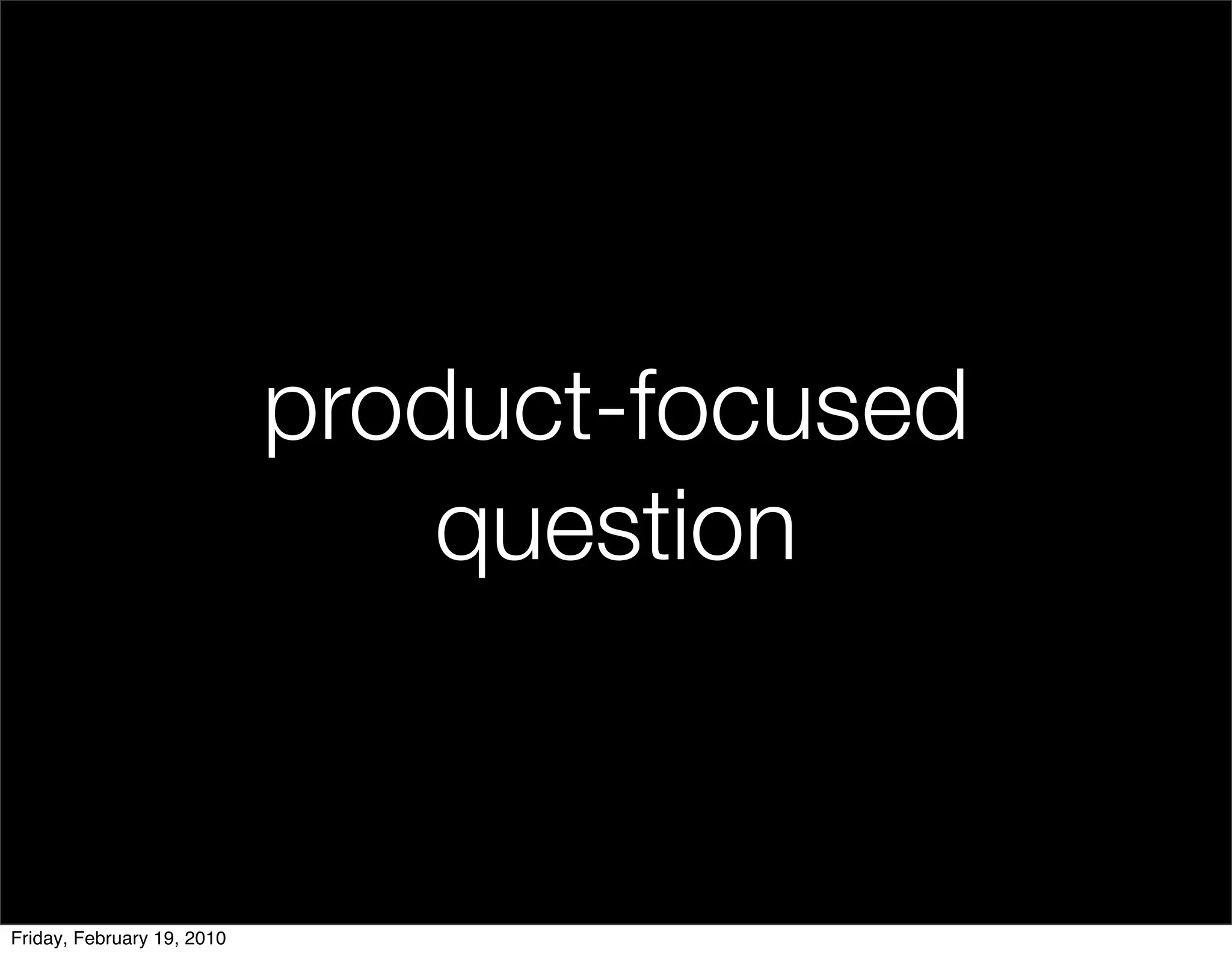 product-focused
                                question


Friday, February 19, 2010
 