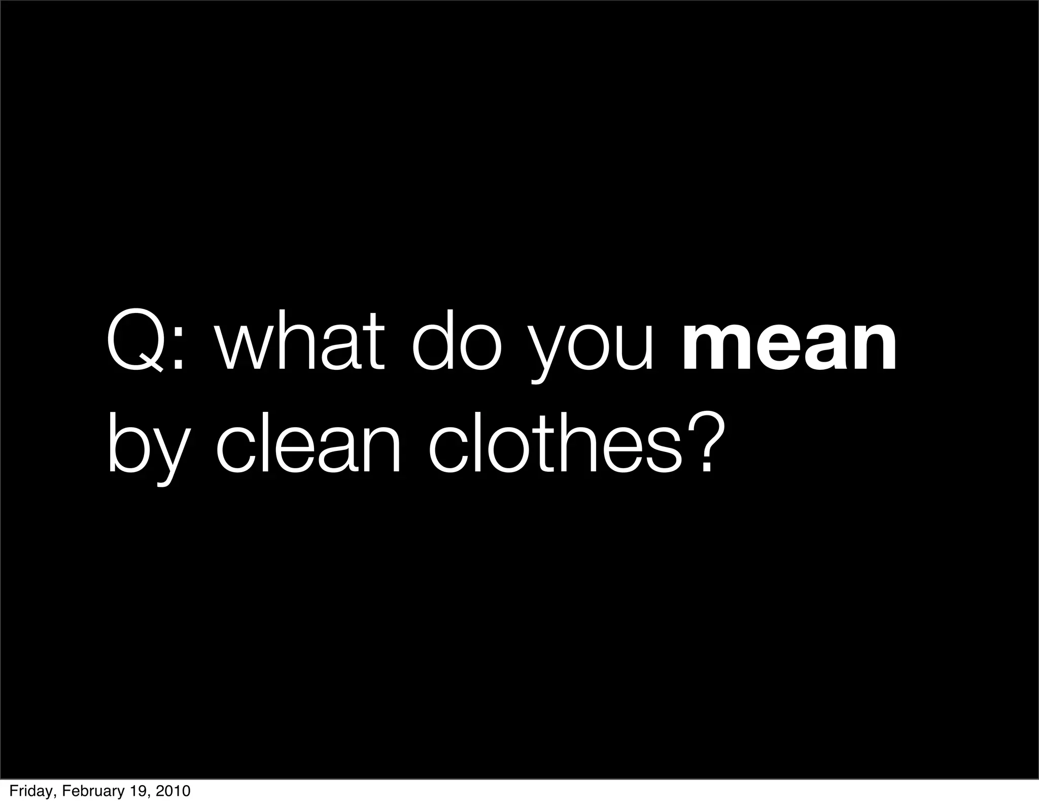 Q: what do you mean
             by clean clothes?


Friday, February 19, 2010
 