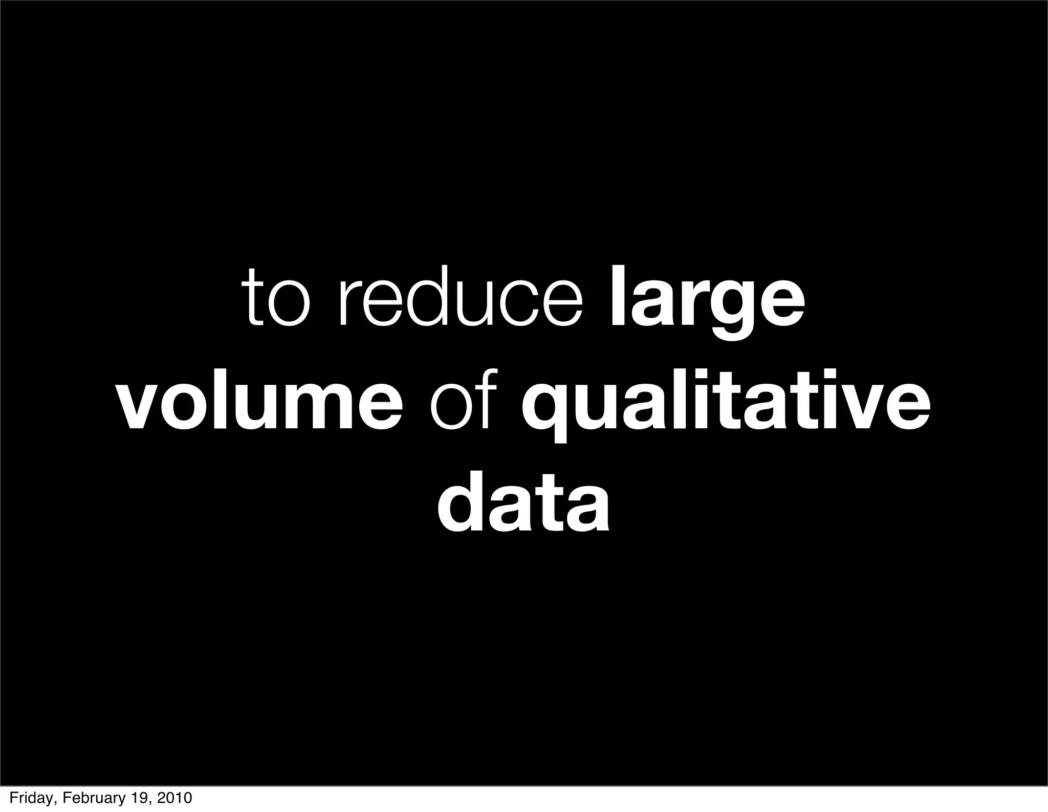 to reduce large
              volume of qualitative
                       data


Friday, February 19, 2010
 