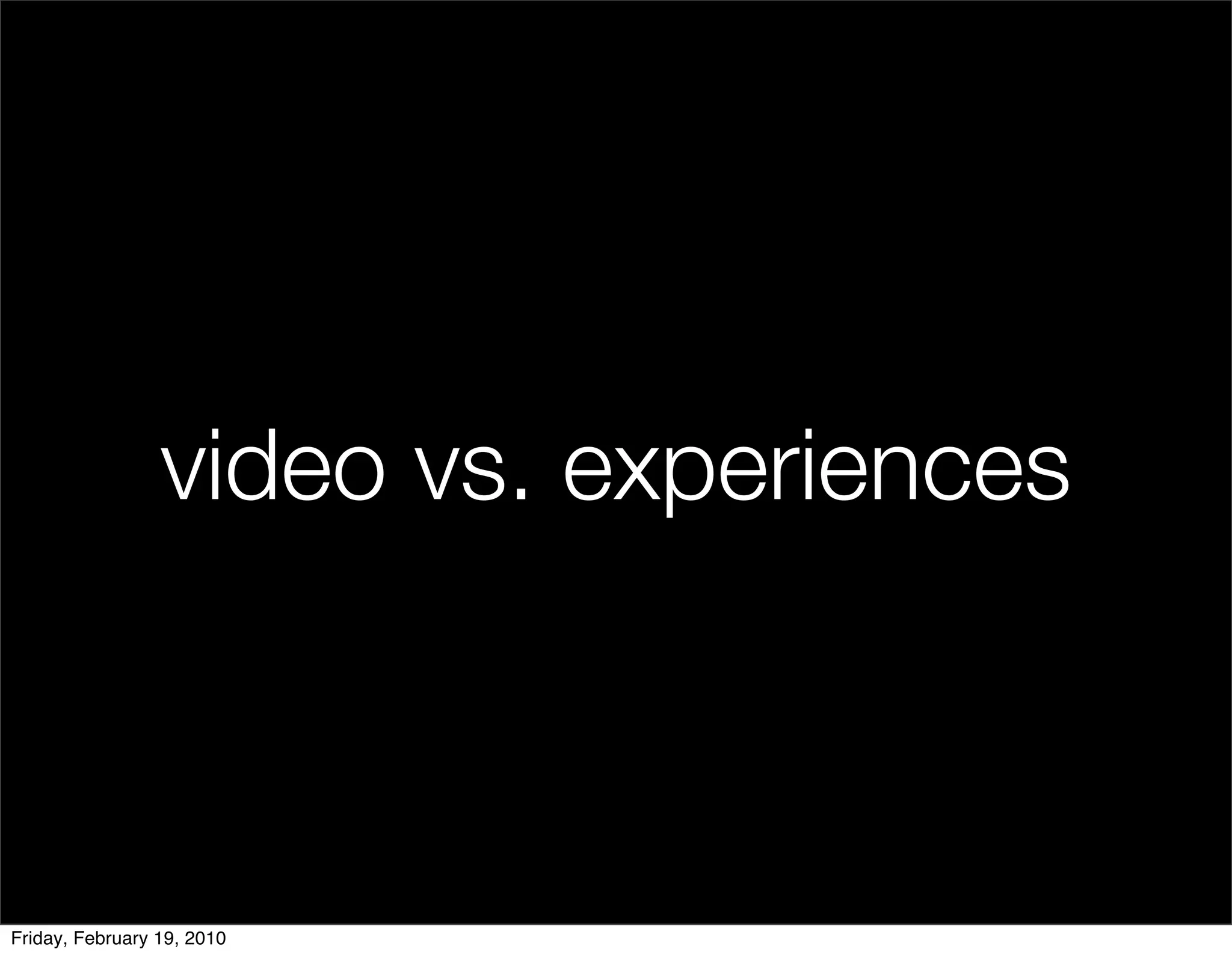 video vs. experiences



Friday, February 19, 2010
 