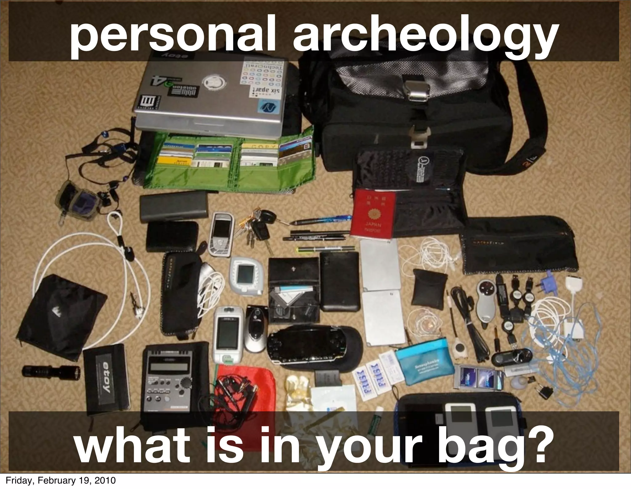 personal archeology




               what is in your bag?
Friday, February 19, 2010
 