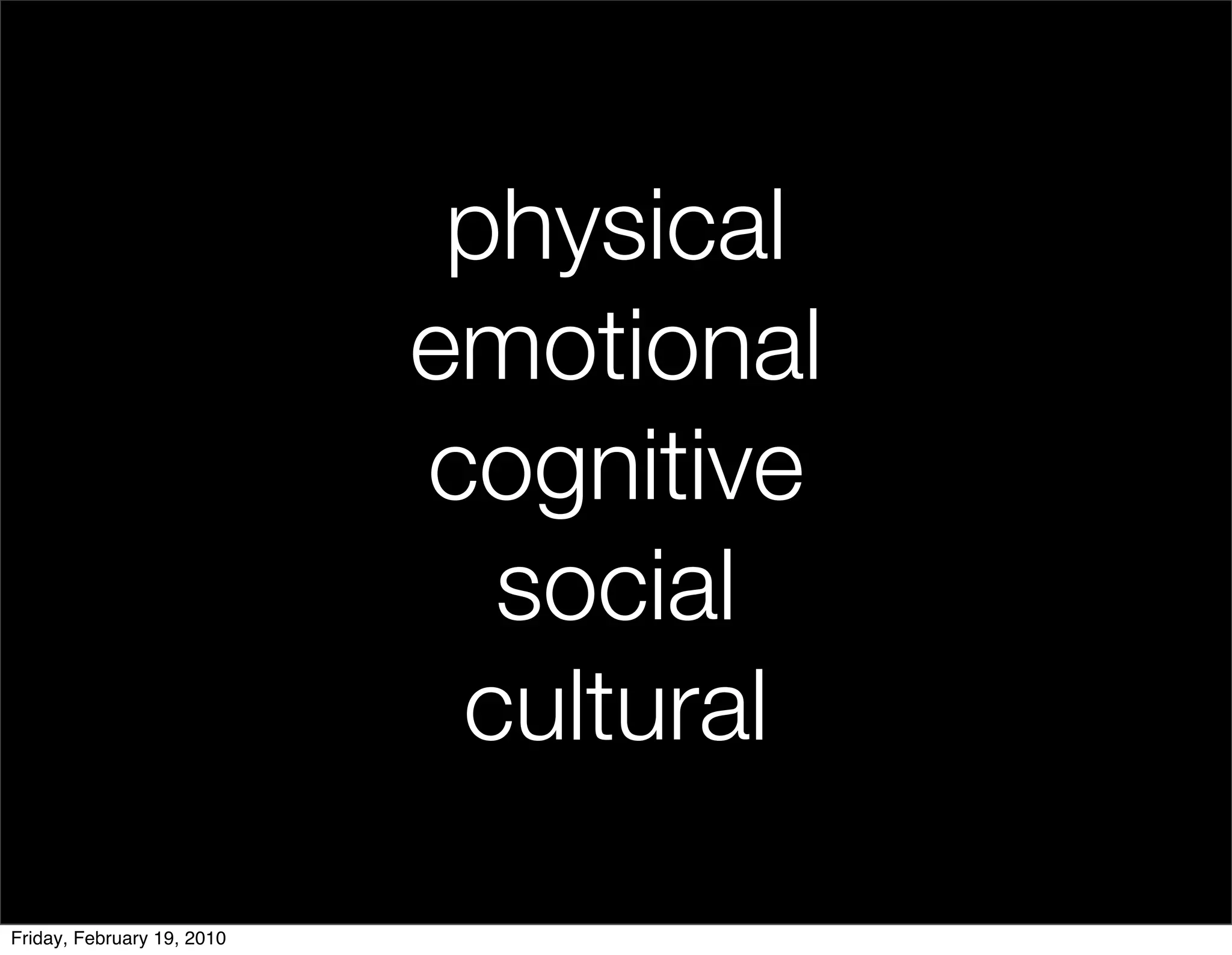 physical
                            emotional
                            cognitive
                              social
                             cultural

Friday, February 19, 2010
 