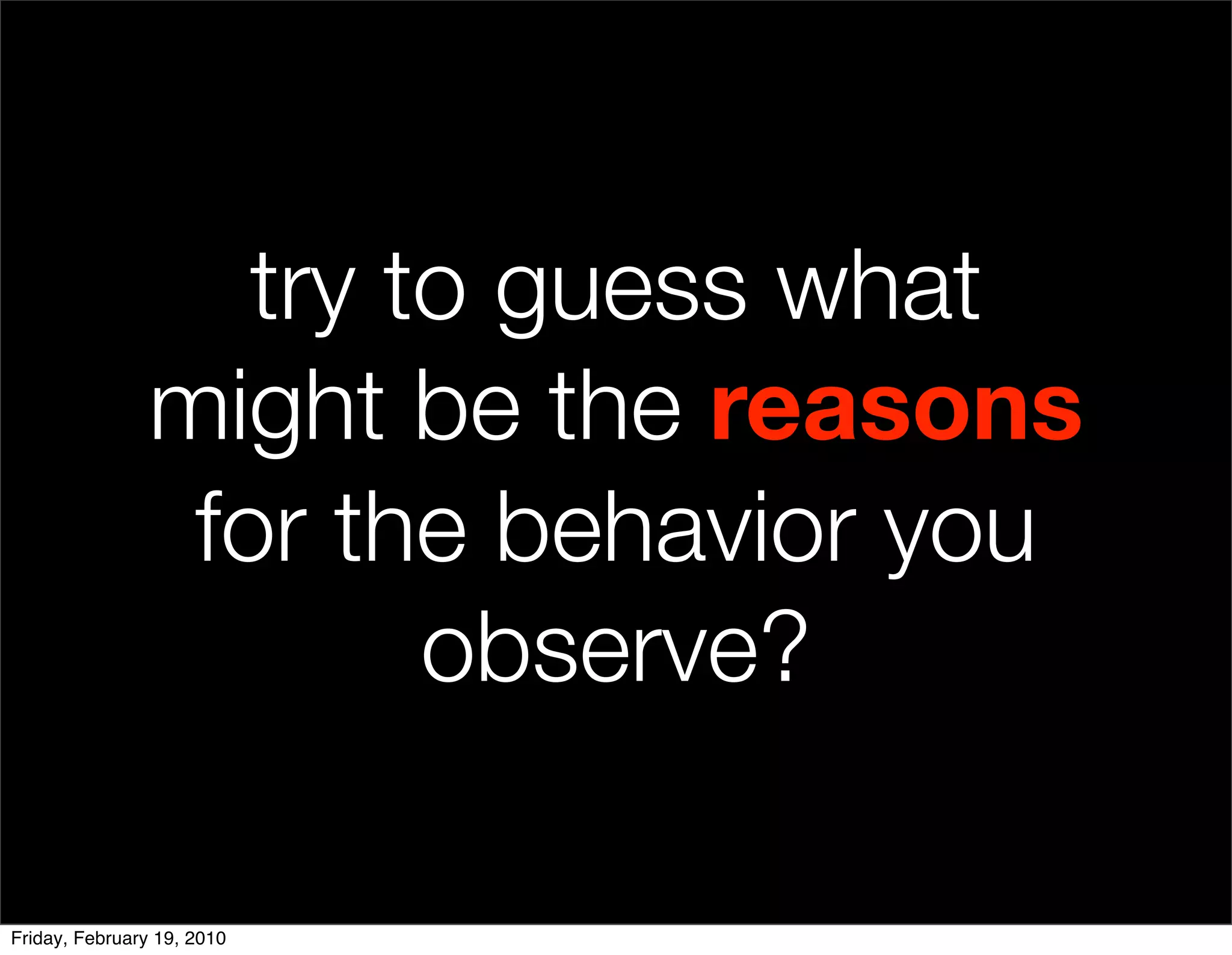try to guess what
                might be the reasons
                 for the behavior you
                        observe?

Friday, February 19, 2010
 