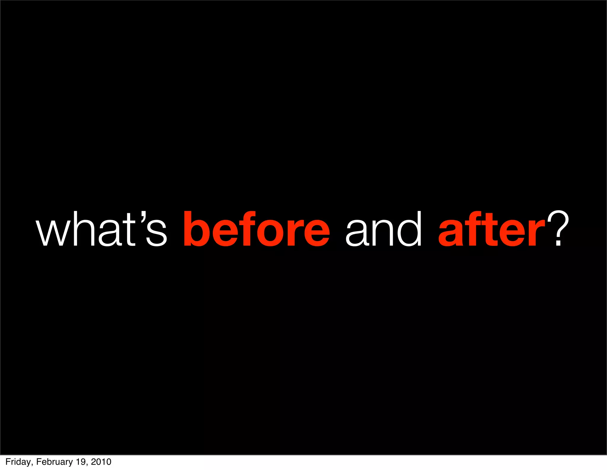 what’s before and after?



Friday, February 19, 2010
 
