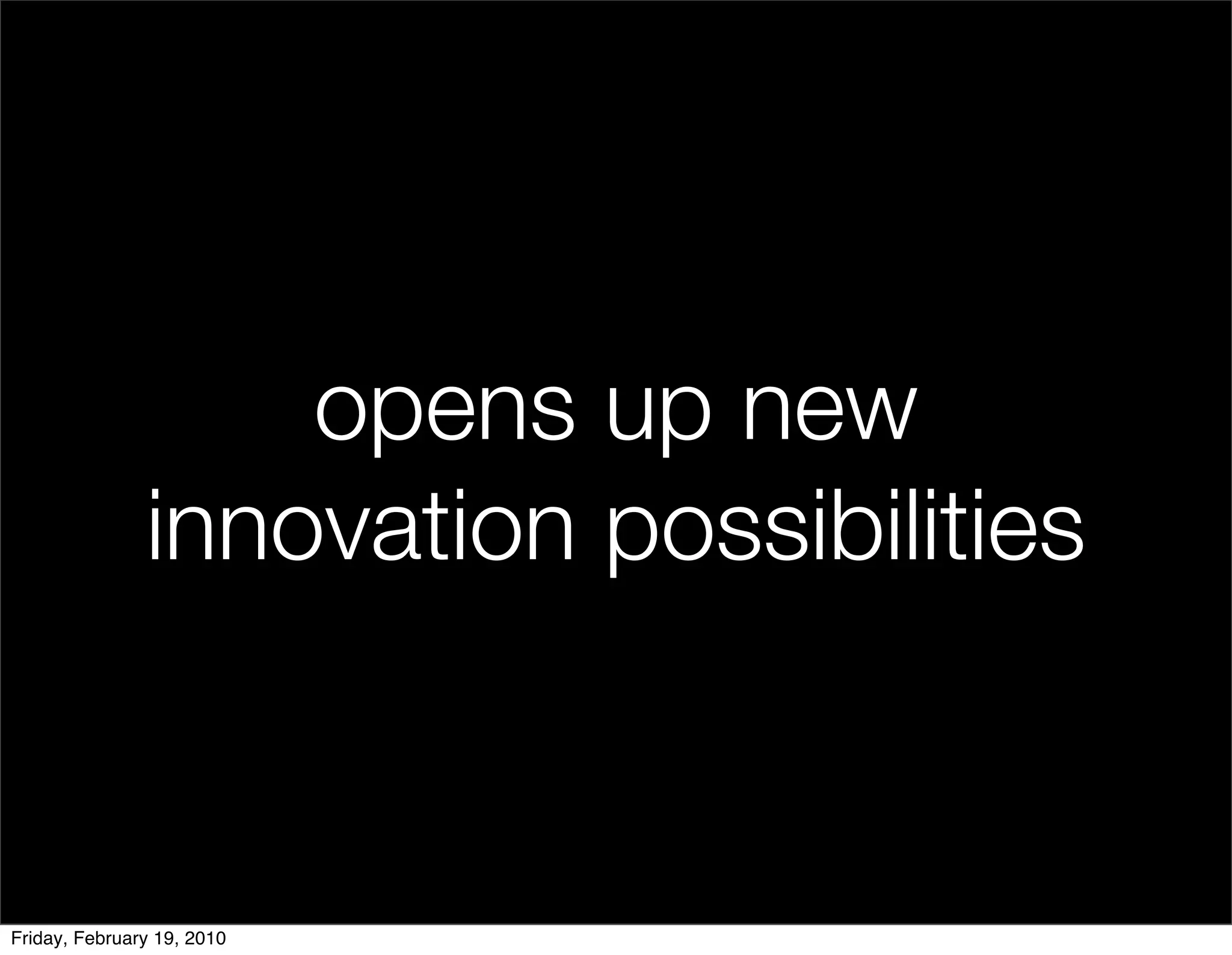 opens up new
               innovation possibilities


Friday, February 19, 2010
 