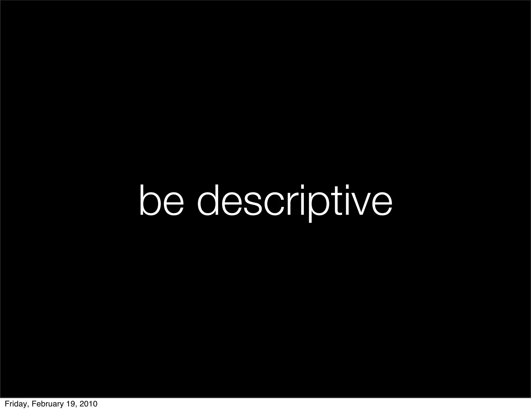 be descriptive



Friday, February 19, 2010
 