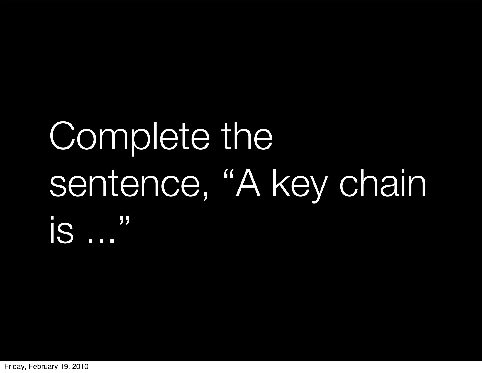Complete the
             sentence, “A key chain
             is ...”


Friday, February 19, 2010
 