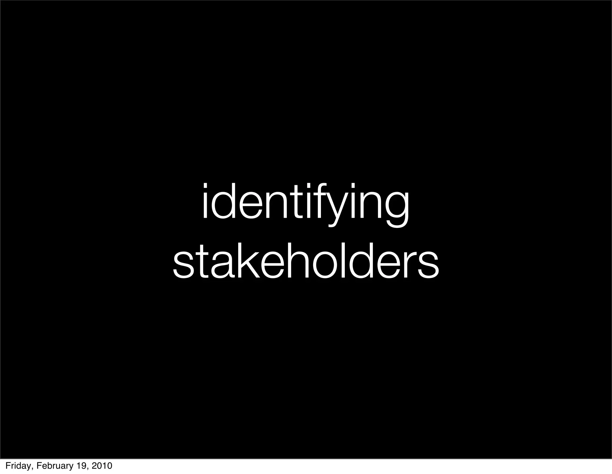 identifying
                            stakeholders


Friday, February 19, 2010
 