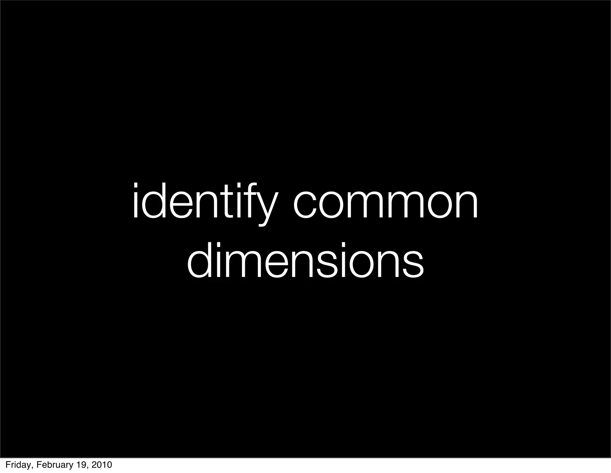 identify common
                               dimensions


Friday, February 19, 2010
 