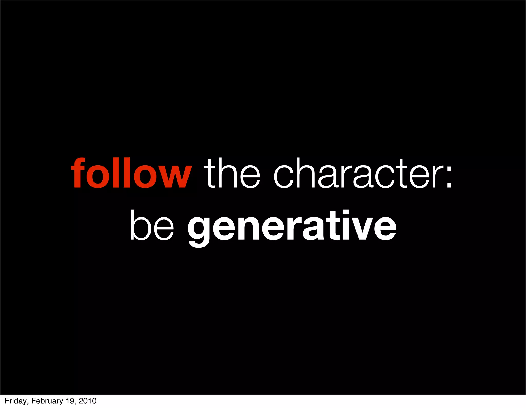follow the character:
                      be generative


Friday, February 19, 2010
 