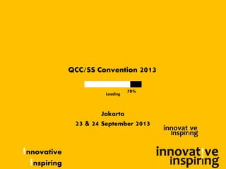 !nnovative
!nspiring
70%
QCC/SS Convention 2013
Jakarta
23 & 24 September 2013
Loading
innovat!ve
inspirIng
innovat!ve
inspirIng
 