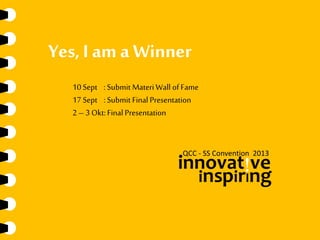 QCC - SS Convention 2013
innovat!ve
inspirIng
Yes, I am a Winner
10 Sept :Submit Materi Wall of Fame
17 Sept :Submit Final Presentation
2– 3 Okt: Final Presentation
 