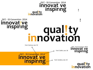 qual!ty
innovatIon
qual!ty
innovatIon
qual!ty
innovatIon
innovat!ve
inspirIng
QCC - SS Convention 2014
Font: Candara, size: 24
Font: Calibri, size: 18
Font: Century, size: 32
innovat!ve
inspirIng
QCC - SS Convention 2014
innovat!ve
inspirIng
innovat!ve
inspirIng
QCC - SS Convention 2014
innovat!ve
inspirIng
QCC - SS Convention 2014
innovat!ve
inspirIng
QCC - SS Convention 2014
 