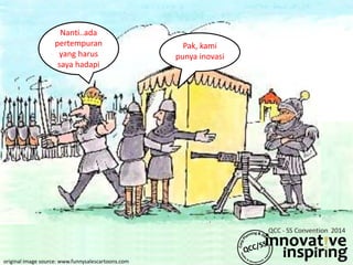 Pak, kami
punya inovasi
Nanti..ada
pertempuran
yang harus
saya hadapi
original image source: www.funnysalescartoons.com
 