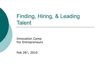 Finding, Hiring, & Leading Talent Innovation Camp For Entrepreneurs Feb 26 th , 2010 