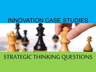 INNOVATION CASE STUDIES
STRATEGIC THINKING QUESTIONS
 