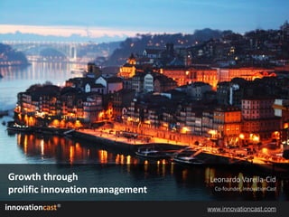 innovationcast®
Leonardo Varella-Cid
Co-founder, InnovationCast
Growth	through	 
prolific	innovation	management
www.innovationcast.com
 