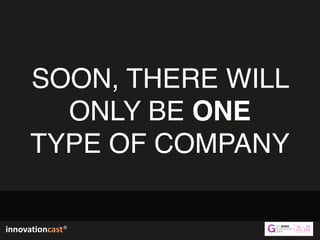 innovationcast®
SOON, THERE WILL
ONLY BE ONE  
TYPE OF COMPANY
innovationcast®
 