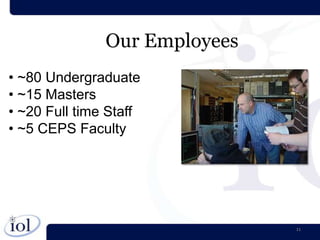 Our Employees
• ~80 Undergraduate
• ~15 Masters
• ~20 Full time Staff
• ~5 CEPS Faculty




                               11
 