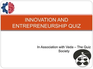 In Association with Veda – The Quiz
Society
INNOVATION AND
ENTREPRENEURSHIP QUIZ
 