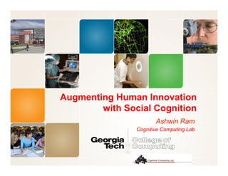 Augmenting Human Innovation
with Social Cognition
Ashwin Ram
Cognitive Computing Lab
 