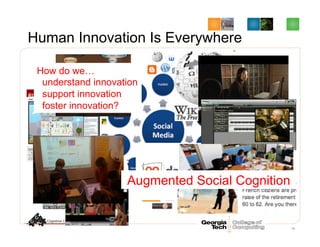 Human Innovation Is Everywhere
18
How do we…
understand innovation
support innovation
foster innovation?
Augmented Social Cognition
 