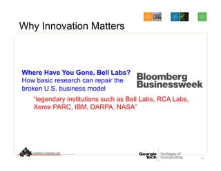 Why Innovation Matters
20
Where Have You Gone, Bell Labs?
How basic research can repair the
broken U.S. business model
“legendary institutions such as Bell Labs, RCA Labs,
Xerox PARC, IBM, DARPA, NASA”
 