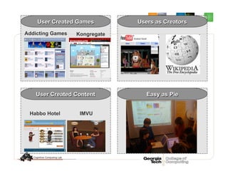 User Created Games
KongregateAddicting Games
User Created Content
Habbo Hotel IMVU
Users as Creators
Easy as Pie
 