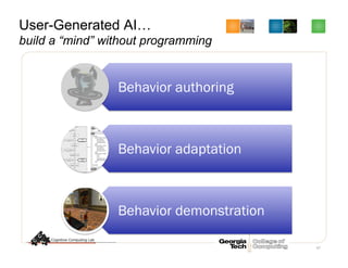 67
User-Generated AI…
build a “mind” without programming
Behavior authoring
Behavior adaptation
Behavior demonstration
 