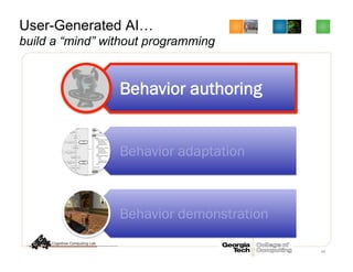 68
User-Generated AI…
build a “mind” without programming
Behavior authoring
Behavior adaptation
Behavior demonstration
 