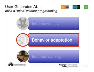 72
User-Generated AI…
build a “mind” without programming
Behavior editing
Behavior adaptation
Behavior learning
 
