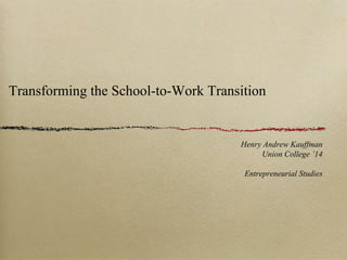 Transforming the School-to-Work Transition
Henry Andrew Kauffman
Union College ’14
Entrepreneurial Studies
 