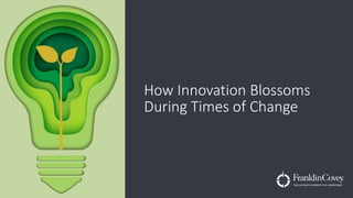 How Innovation Blossoms
During Times of Change
 