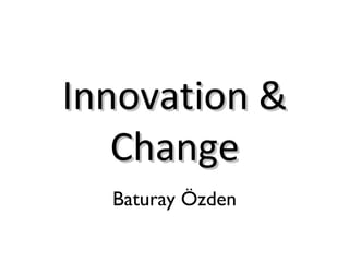 Innovation & Change Baturay Özden 