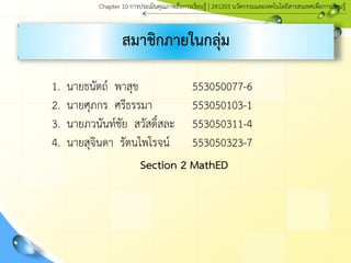 สมาชิกภายในกลุ่ม
1. นายธนัตถ์ พาสุข 553050077-6
2. นายศุภกร ศรีธรรมา 553050103-1
3. นายภวนันท์ชัย สวัสดิ์สละ 553050311-4
4. นายสุจินดา รัตนไพโรจน์ 553050323-7
Section 2 MathED
Chapter 10 การประ๶มิȨุณภาพสื่อการ๶รียนรู้ | 241203 Ȩัตกรรมและเทคโนโลยีสารสนเทศเพื่อการเรียนรู้
 