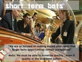 short term bets




“We are so focused on making money short-term that
  longer-term opportunities remain unexploited”

Mo...