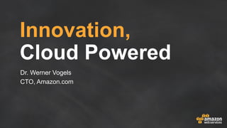 Innovation,
Cloud Powered
Dr. Werner Vogels
CTO, Amazon.com
 