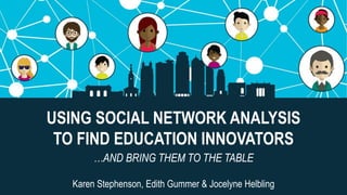 @KCconnector
USING SOCIAL NETWORK ANALYSIS
TO FIND EDUCATION INNOVATORS
…AND BRING THEM TO THE TABLE
Karen Stephenson, Edith Gummer & Jocelyne Helbling
 