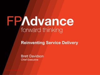 © FP Advance All Rights Reserved
Reinventing Service Delivery
Brett Davidson
Chief Executive
 