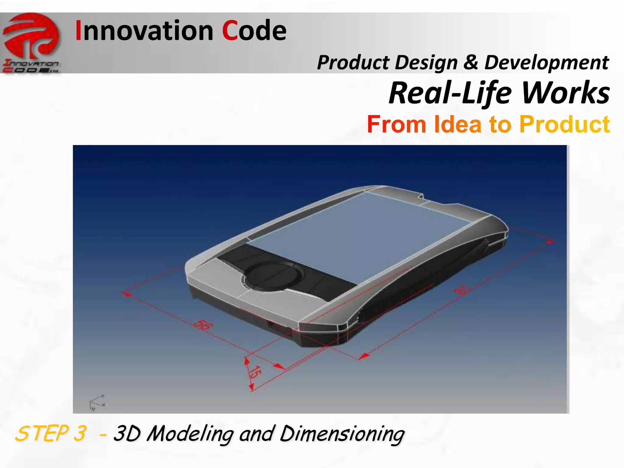 Innovation Code
                            Product Design & Development
                                   Real-Life Works




STEP 3 - 3D Modeling and Dimensioning
 