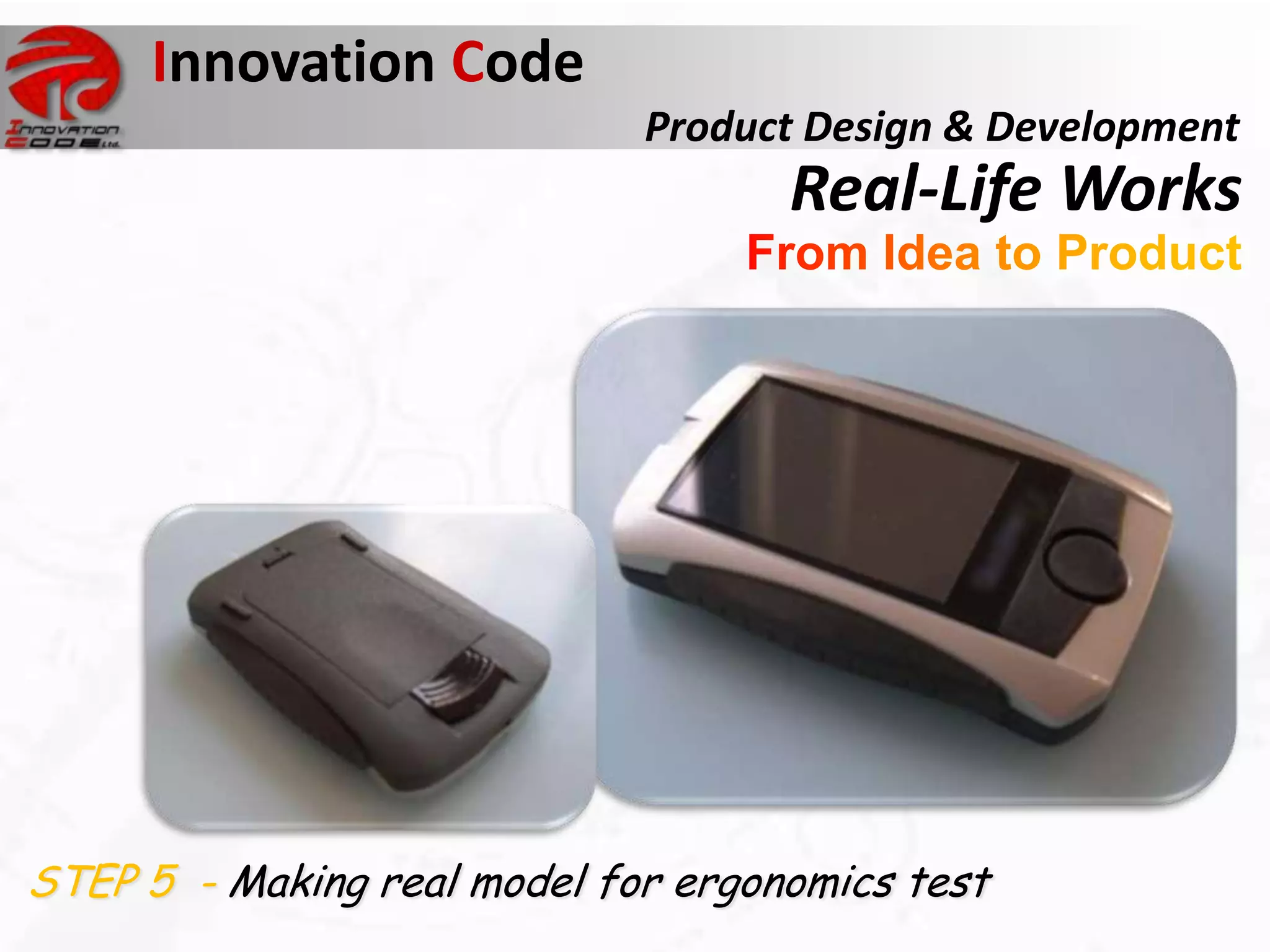 Innovation Code
                             Product Design & Development
                                    Real-Life Works




STEP 5 - Making real model for ergonomics test
 
