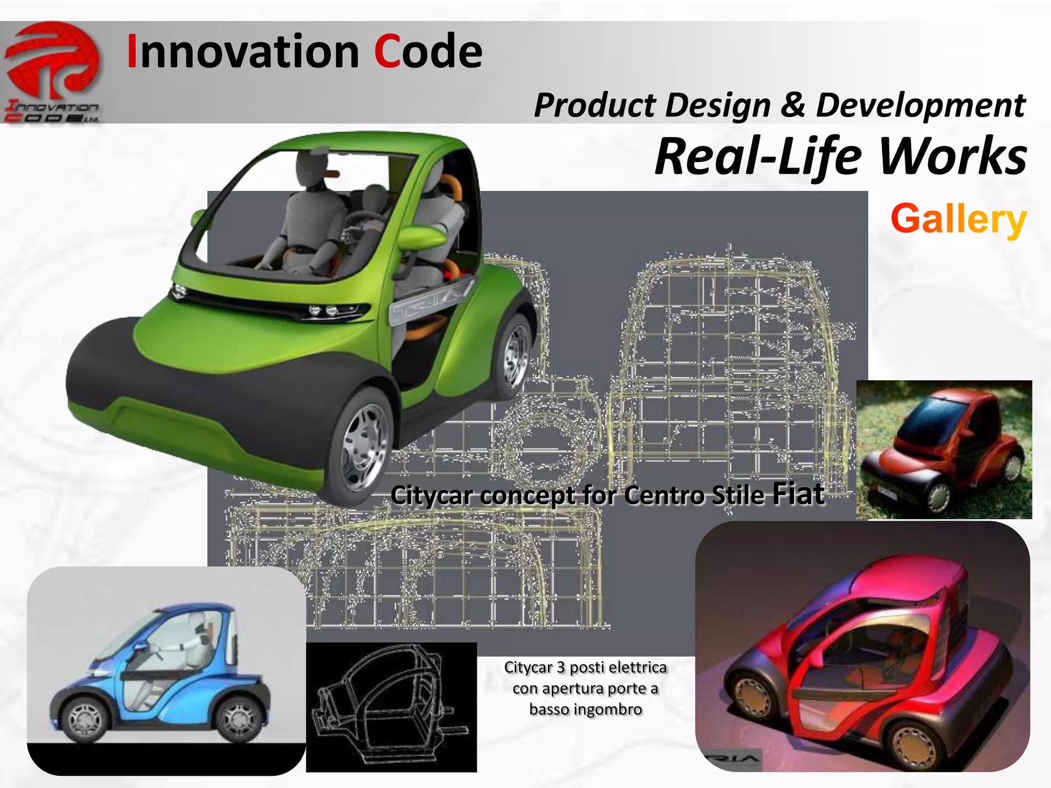 Innovation Code
                        Product Design & Development
                                          Real-Life Works




           Citycar concept for Centro Stile Fiat




                    Citycar 3 posti elettrica
                     con apertura porte a
                        basso ingombro
 