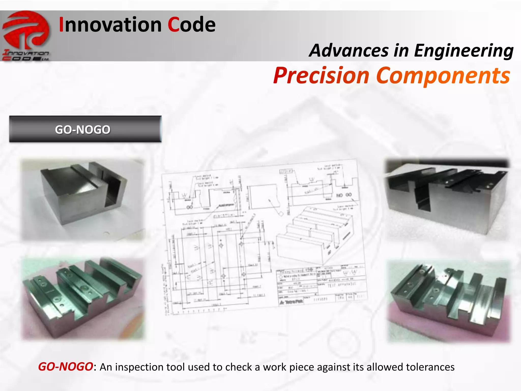 Innovation Code
                                                       Advances in Engineering


   GO-NOGO




GO-NOGO: An inspection tool used to check a work piece against its allowed tolerances
 