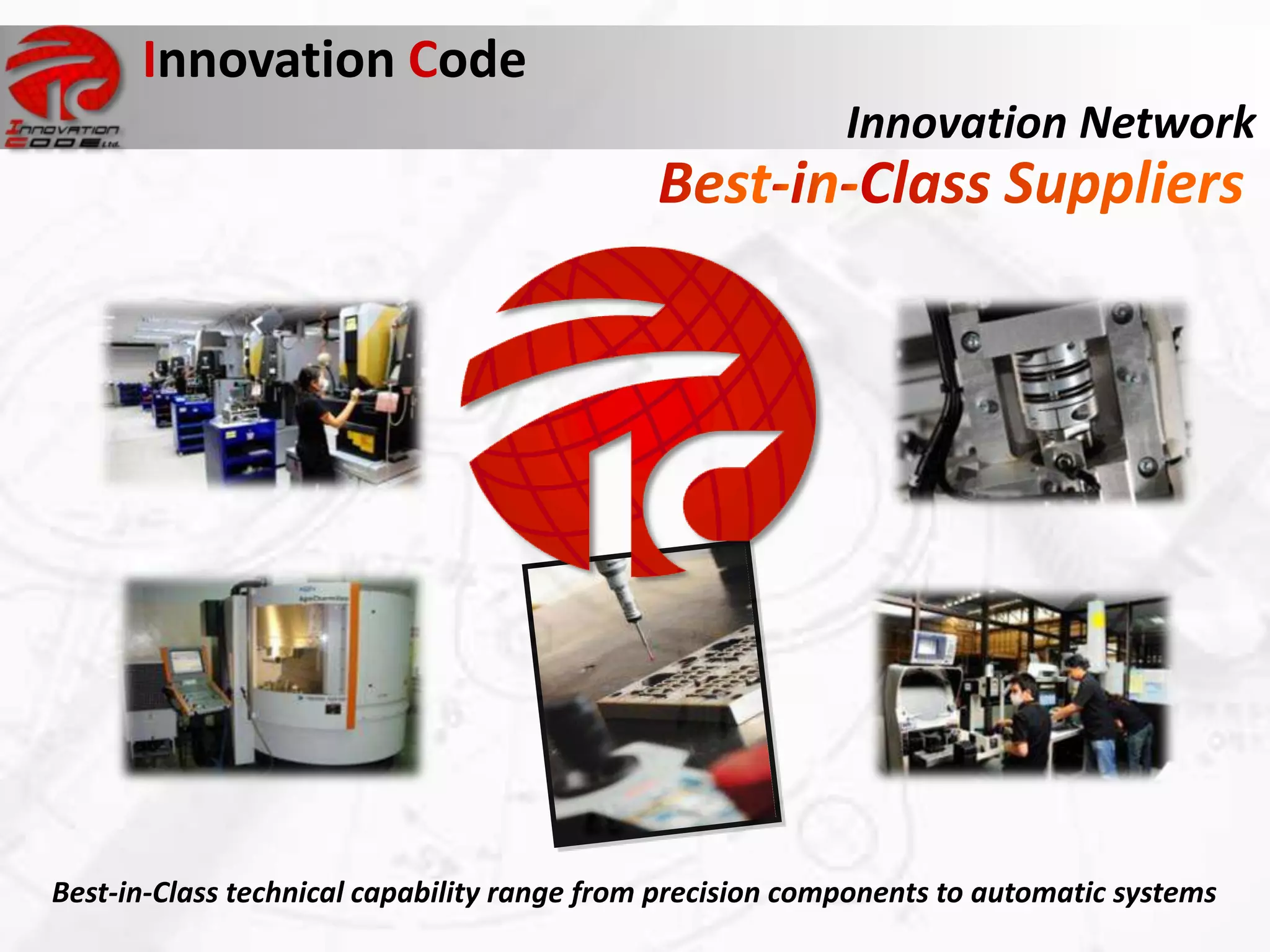 Innovation Code
                                                           Innovation Network




Best-in-Class technical capability range from precision components to automatic systems
 