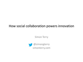 How social collaboration powers innovation
Simon Terry
@simongterry
simonterry.com

 