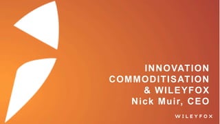 INNOVATION
COMMODITISATION
& WILEYFOX
Nick Muir, CEO
 