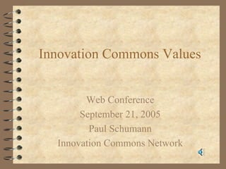 Innovation Commons Values


        Web Conference
       September 21, 2005
         Paul Schumann
  Innovation Commons Network
 
