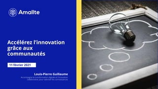 Accélérez l’innovation
grâce aux
communautés
11 février 2021
Louis-Pierre Guillaume
Accompagne la transformation digitale et l'innovation
collaborative, pour valoriser les connaissances
 